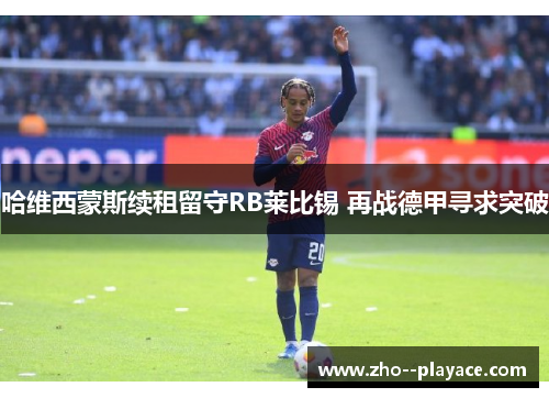 哈维西蒙斯续租留守RB莱比锡 再战德甲寻求突破