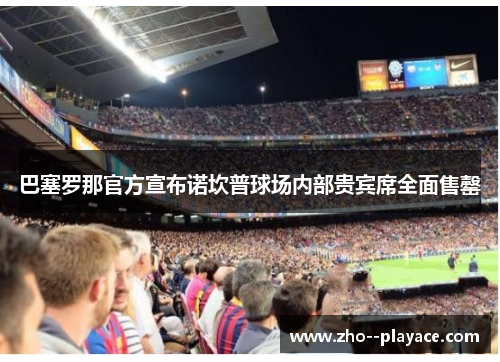 巴塞罗那官方宣布诺坎普球场内部贵宾席全面售罄