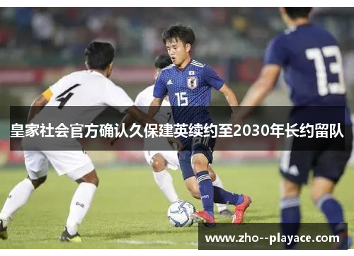 皇家社会官方确认久保建英续约至2030年长约留队 皇家社会官方确认久保建英续约至2030年长约留队