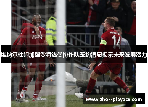 维纳尔杜姆加盟沙特达曼协作队签约消息揭示未来发展潜力