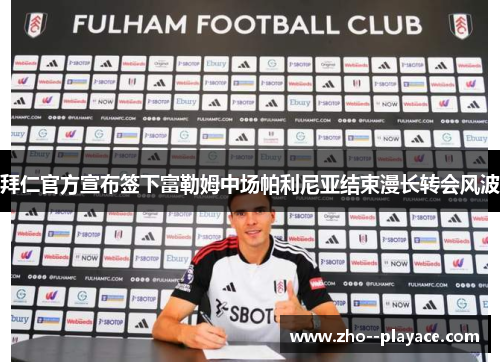 拜仁官方宣布签下富勒姆中场帕利尼亚结束漫长转会风波